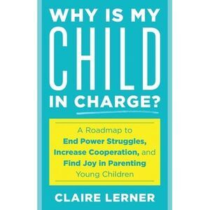 Why Is My Child in Charge?: A Roadmap to End Power Struggles, Increase Cooperati